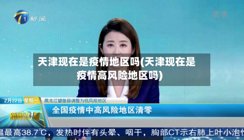 天津现在是疫情地区吗(天津现在是疫情高风险地区吗)-第2张图片
