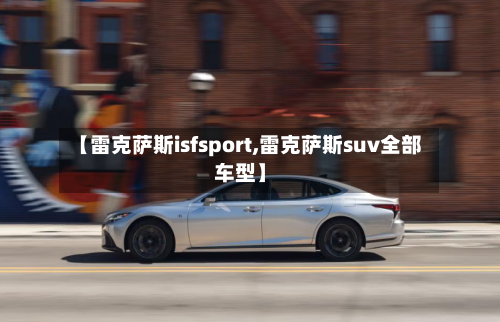 【雷克萨斯isfsport,雷克萨斯suv全部车型】-第1张图片
