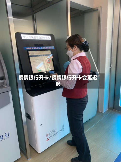 疫情银行开卡/疫情银行开卡会延迟吗-第2张图片