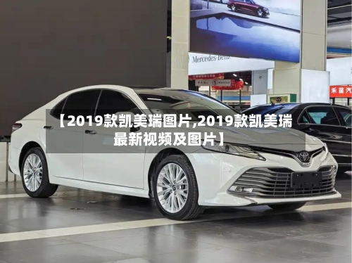 【2019款凯美瑞图片,2019款凯美瑞最新视频及图片】-第1张图片