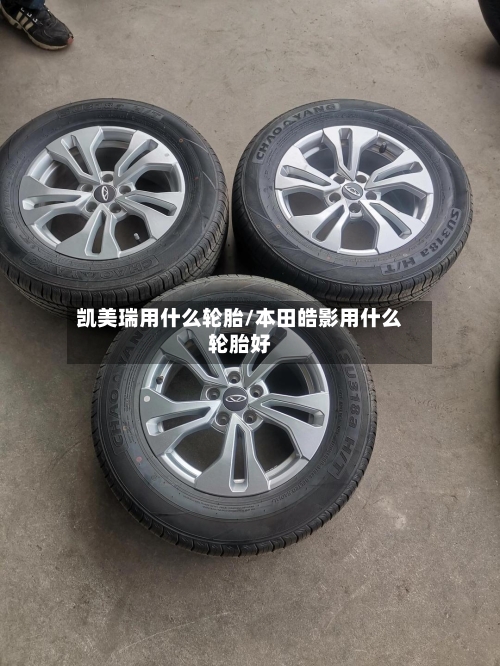 凯美瑞用什么轮胎/本田皓影用什么轮胎好-第1张图片