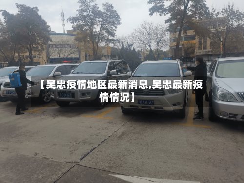 【吴忠疫情地区最新消息,吴忠最新疫情情况】-第1张图片