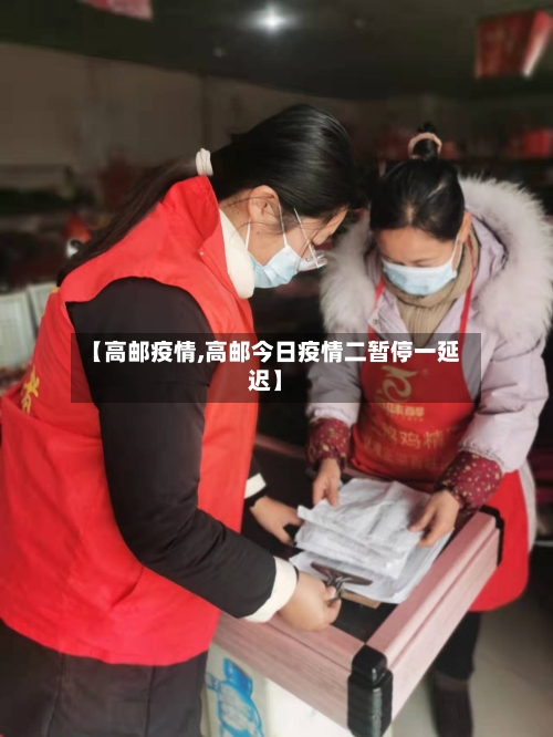 【高邮疫情,高邮今日疫情二暂停一延迟】-第1张图片