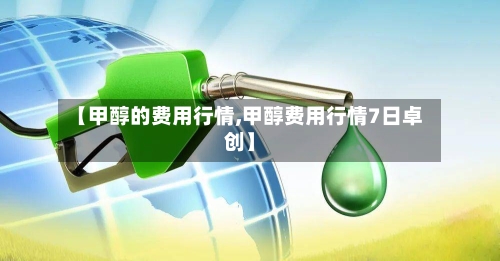 【甲醇的费用行情,甲醇费用行情7日卓创】-第1张图片