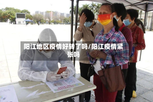 阳江地区疫情好转了吗/阳江疫情紧张吗-第1张图片