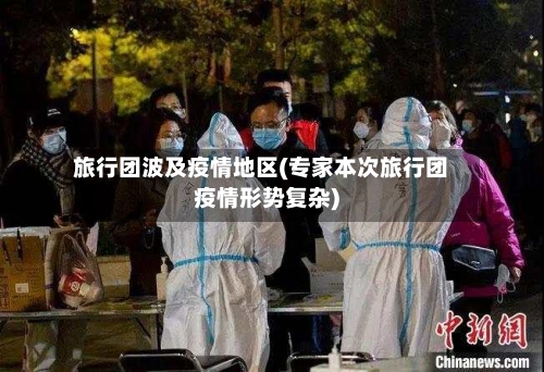旅行团波及疫情地区(专家本次旅行团疫情形势复杂)-第2张图片
