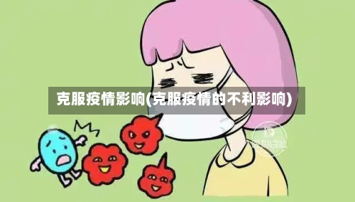 克服疫情影响(克服疫情的不利影响)-第3张图片