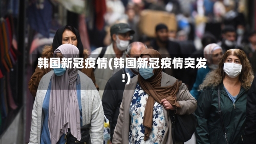 韩国新冠疫情(韩国新冠疫情突发!)-第3张图片