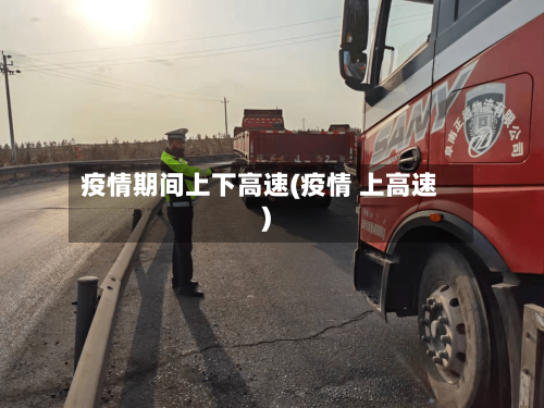 疫情期间上下高速(疫情 上高速)-第2张图片