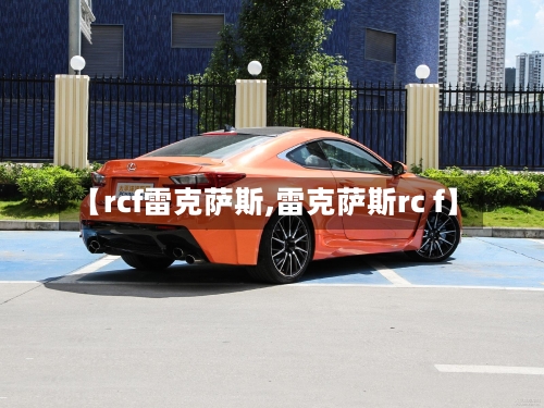 【rcf雷克萨斯,雷克萨斯rc f】-第1张图片