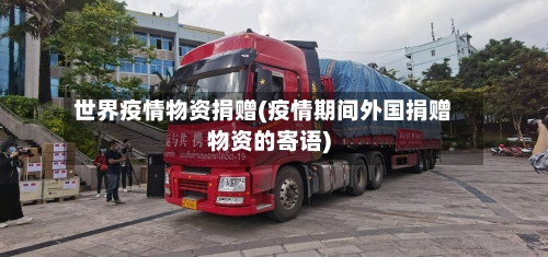 世界疫情物资捐赠(疫情期间外国捐赠物资的寄语)-第1张图片