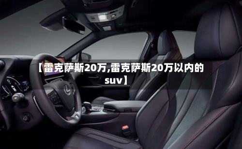 【雷克萨斯20万,雷克萨斯20万以内的suv】-第2张图片