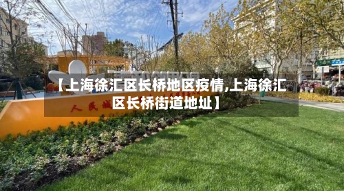 【上海徐汇区长桥地区疫情,上海徐汇区长桥街道地址】-第1张图片