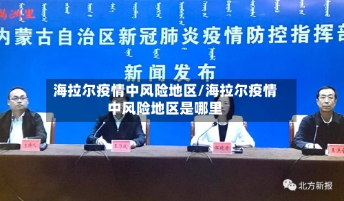 海拉尔疫情中风险地区/海拉尔疫情中风险地区是哪里-第1张图片