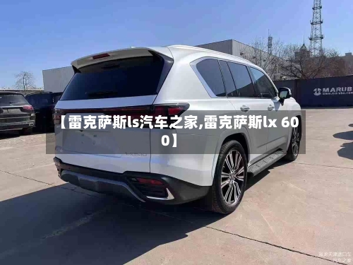 【雷克萨斯ls汽车之家,雷克萨斯lx 600】-第1张图片