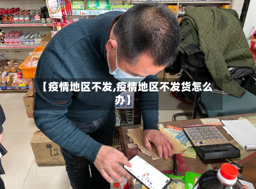 【疫情地区不发,疫情地区不发货怎么办】-第2张图片