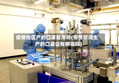 疫情地区产的口罩能用吗(疫情期间生产的口罩会有病毒吗)-第2张图片