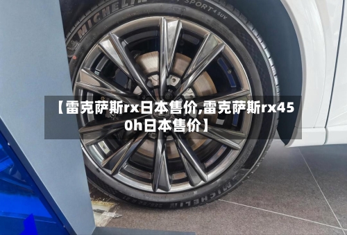 【雷克萨斯rx日本售价,雷克萨斯rx450h日本售价】-第1张图片