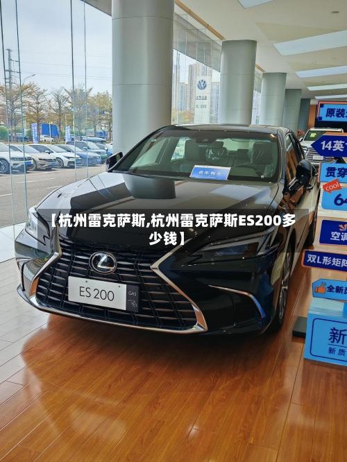 【杭州雷克萨斯,杭州雷克萨斯ES200多少钱】-第3张图片