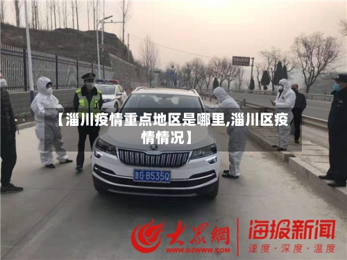 【淄川疫情重点地区是哪里,淄川区疫情情况】-第1张图片
