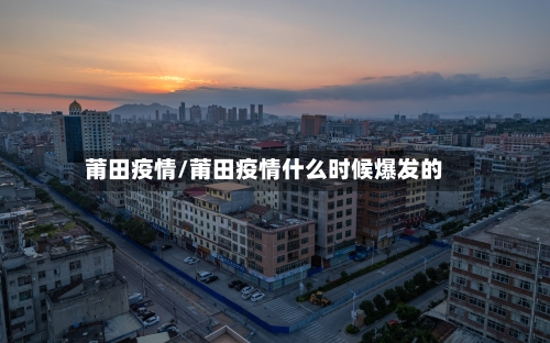 莆田疫情/莆田疫情什么时候爆发的-第1张图片