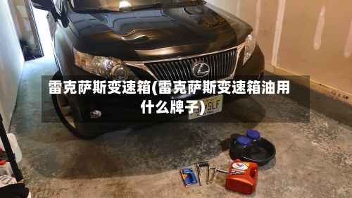 雷克萨斯变速箱(雷克萨斯变速箱油用什么牌子)-第2张图片