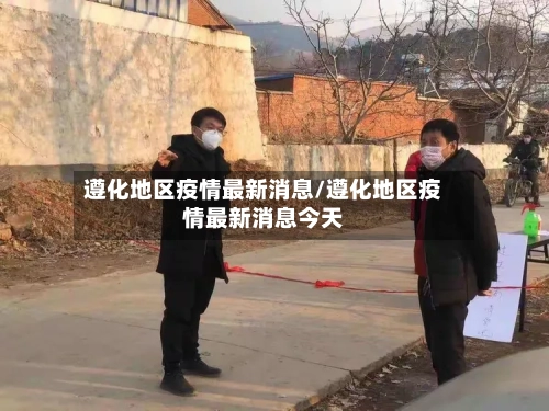 遵化地区疫情最新消息/遵化地区疫情最新消息今天-第1张图片