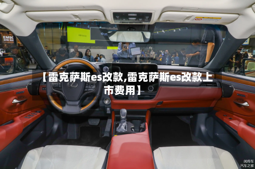 【雷克萨斯es改款,雷克萨斯es改款上市费用】-第1张图片