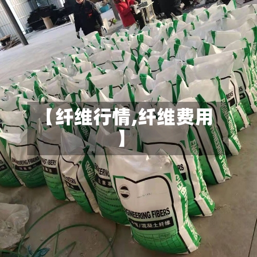 【纤维行情,纤维费用】-第1张图片
