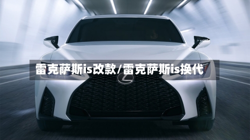 雷克萨斯is改款/雷克萨斯is换代-第2张图片