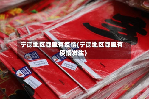 宁德地区哪里有疫情(宁德地区哪里有疫情发生)-第1张图片