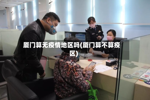 厦门算无疫情地区吗(厦门算不算疫区)-第2张图片