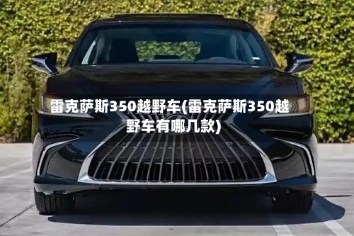 雷克萨斯350越野车(雷克萨斯350越野车有哪几款)-第1张图片