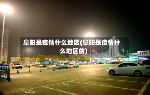 阜阳是疫情什么地区(阜阳是疫情什么地区的)-第1张图片