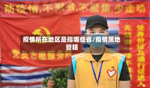 疫情所在地区是指哪些省/疫情属地管辖-第1张图片