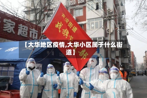 【大华地区疫情,大华小区属于什么街道】-第2张图片