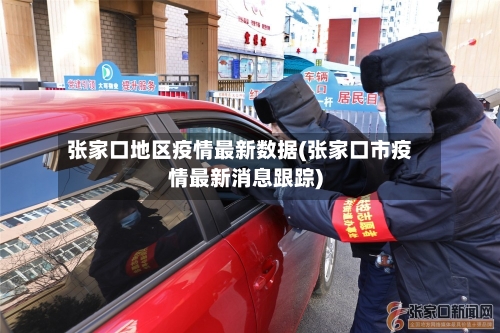 张家口地区疫情最新数据(张家口市疫情最新消息跟踪)-第1张图片