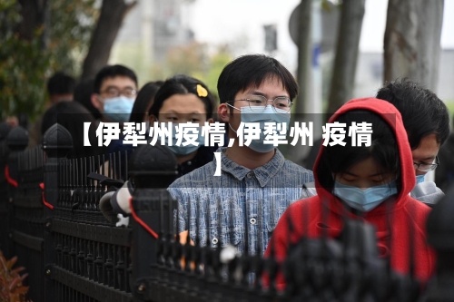 【伊犁州疫情,伊犁州 疫情】-第1张图片