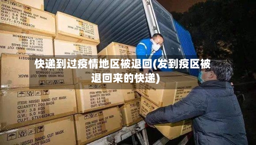 快递到过疫情地区被退回(发到疫区被退回来的快递)-第1张图片