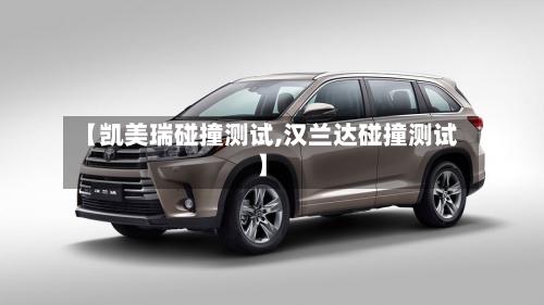 【凯美瑞碰撞测试,汉兰达碰撞测试】-第1张图片