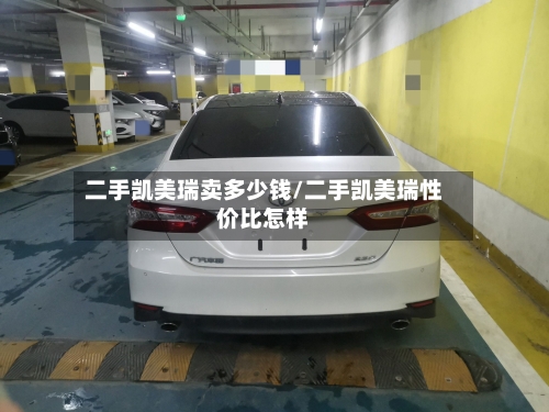 二手凯美瑞卖多少钱/二手凯美瑞性价比怎样-第2张图片