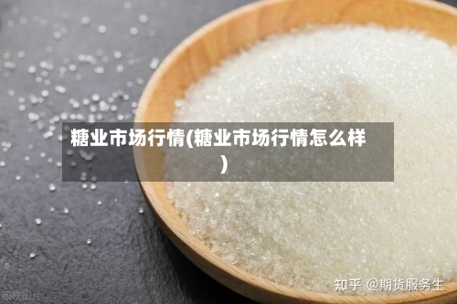 糖业市场行情(糖业市场行情怎么样)-第2张图片
