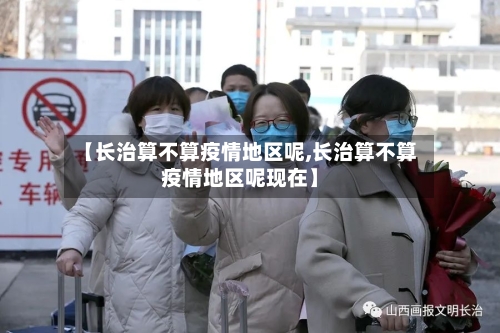 【长治算不算疫情地区呢,长治算不算疫情地区呢现在】-第1张图片