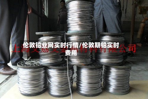 伦敦铅业网实时行情/伦敦期铅实时费用-第1张图片