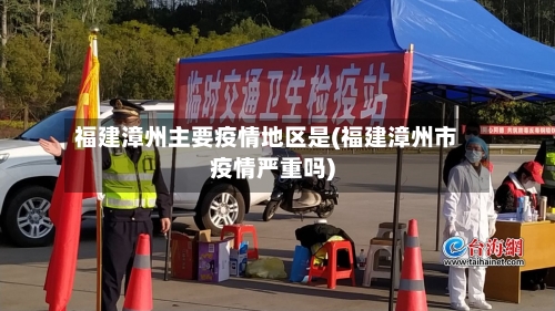 福建漳州主要疫情地区是(福建漳州市疫情严重吗)-第2张图片