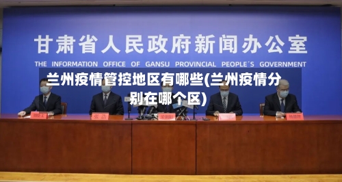 兰州疫情管控地区有哪些(兰州疫情分别在哪个区)-第1张图片