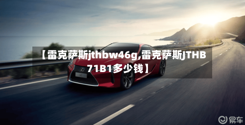 【雷克萨斯jthbw46g,雷克萨斯JTHB71B1多少钱】-第2张图片