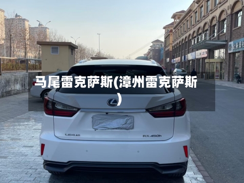 马尾雷克萨斯(漳州雷克萨斯)-第1张图片