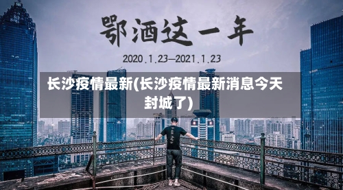 长沙疫情最新(长沙疫情最新消息今天封城了)-第1张图片