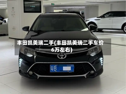 丰田凯美瑞二手(丰田凯美瑞二手车价6万左右)-第3张图片